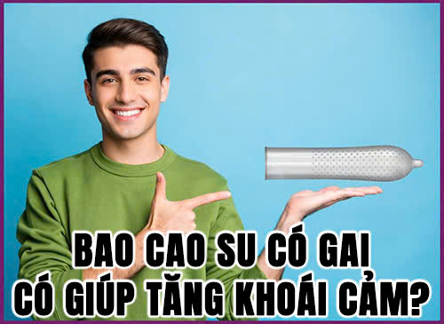 Bao cao su có gai có giúp tăng khoái cảm