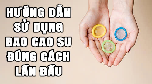 Hướng dẫn sử dụng bao cao su đúng cách lần đầu